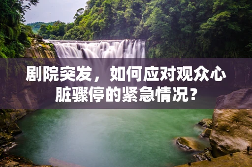 剧院突发，如何应对观众心脏骤停的紧急情况？