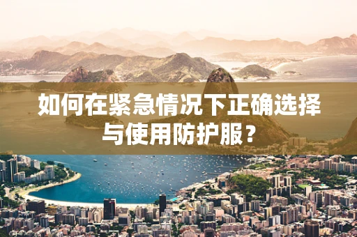 如何在紧急情况下正确选择与使用防护服？