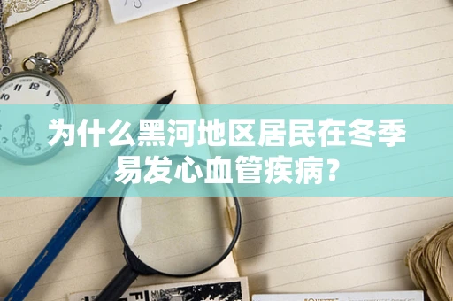 为什么黑河地区居民在冬季易发心血管疾病？