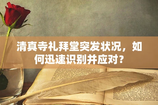 清真寺礼拜堂突发状况，如何迅速识别并应对？