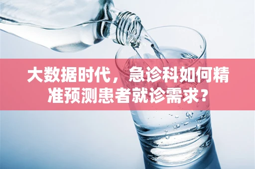 大数据时代，急诊科如何精准预测患者就诊需求？