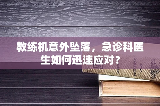 教练机意外坠落，急诊科医生如何迅速应对？