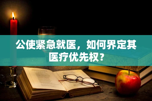 公使紧急就医，如何界定其医疗优先权？