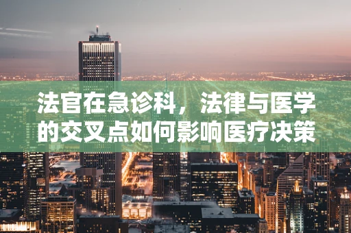 法官在急诊科，法律与医学的交叉点如何影响医疗决策？