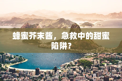 蜂蜜芥末酱，急救中的甜蜜陷阱？
