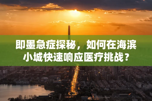 即墨急症探秘，如何在海滨小城快速响应医疗挑战？