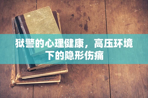 狱警的心理健康，高压环境下的隐形伤痛