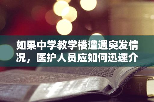如果中学教学楼遭遇突发情况，医护人员应如何迅速介入？
