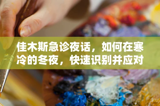 佳木斯急诊夜话，如何在寒冷的冬夜，快速识别并应对冻伤的紧急情况？