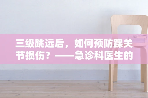 三级跳远后，如何预防踝关节损伤？——急诊科医生的温馨提示