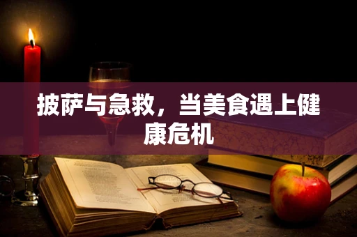 披萨与急救，当美食遇上健康危机