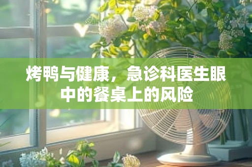 烤鸭与健康，急诊科医生眼中的餐桌上的风险