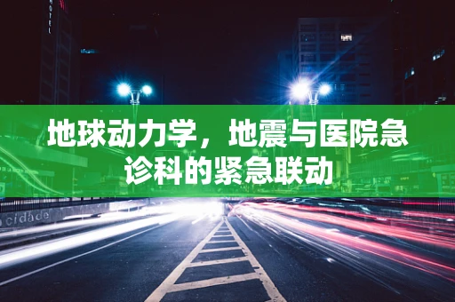 地球动力学，地震与医院急诊科的紧急联动