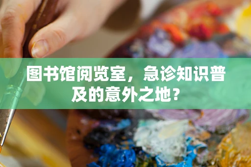 图书馆阅览室，急诊知识普及的意外之地？