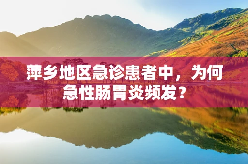 萍乡地区急诊患者中，为何急性肠胃炎频发？