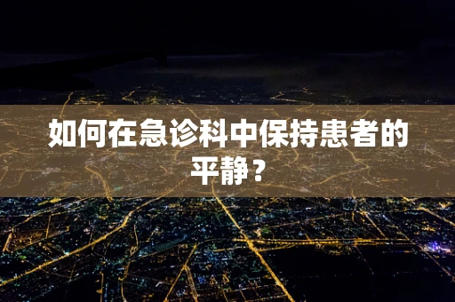 如何在急诊科中保持患者的平静？