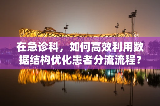 在急诊科，如何高效利用数据结构优化患者分流流程？