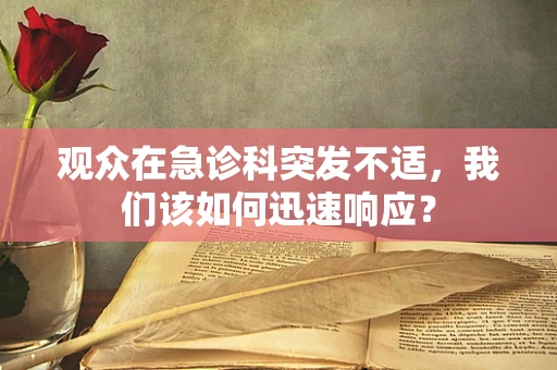 观众在急诊科突发不适，我们该如何迅速响应？
