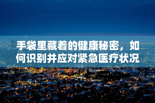 手袋里藏着的健康秘密，如何识别并应对紧急医疗状况？
