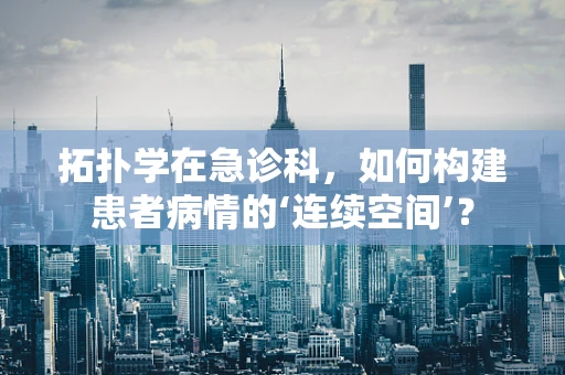 拓扑学在急诊科，如何构建患者病情的‘连续空间’？