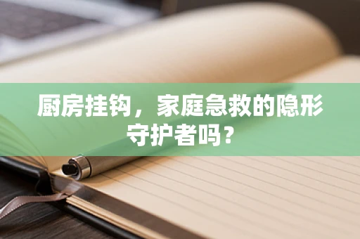 厨房挂钩，家庭急救的隐形守护者吗？