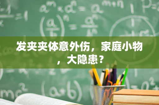 发夹夹体意外伤，家庭小物，大隐患？