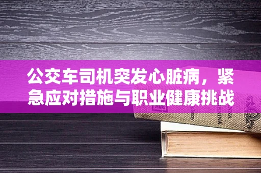 公交车司机突发心脏病，紧急应对措施与职业健康挑战