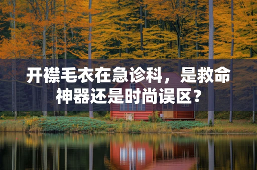 开襟毛衣在急诊科，是救命神器还是时尚误区？