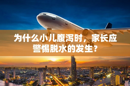 为什么小儿腹泻时，家长应警惕脱水的发生？