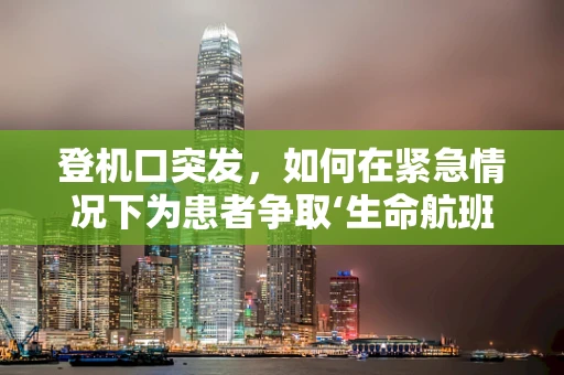 登机口突发，如何在紧急情况下为患者争取‘生命航班’？