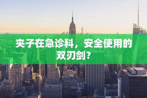 夹子在急诊科，安全使用的双刃剑？