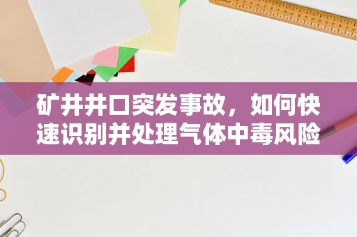 矿井井口突发事故，如何快速识别并处理气体中毒风险？