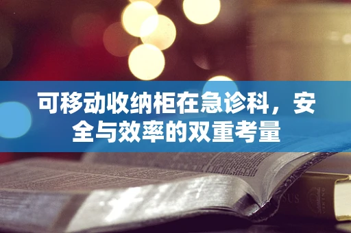 可移动收纳柜在急诊科，安全与效率的双重考量