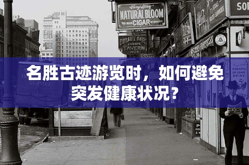 名胜古迹游览时，如何避免突发健康状况？