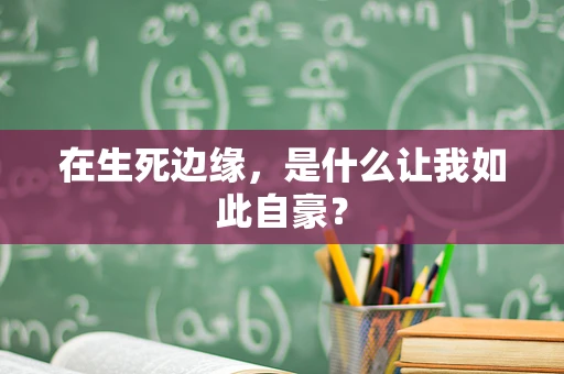 在生死边缘，是什么让我如此自豪？