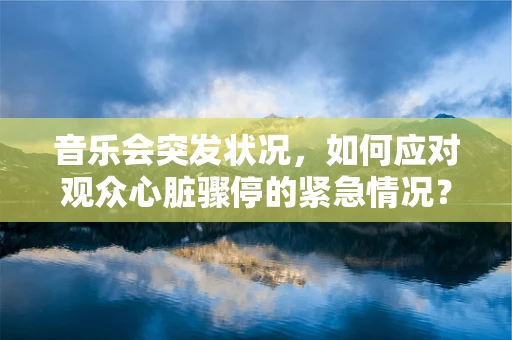音乐会突发状况，如何应对观众心脏骤停的紧急情况？