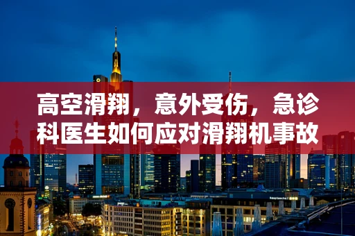 高空滑翔，意外受伤，急诊科医生如何应对滑翔机事故？