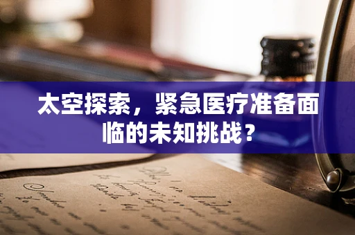 太空探索，紧急医疗准备面临的未知挑战？