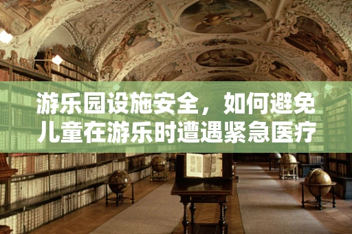 游乐园设施安全，如何避免儿童在游乐时遭遇紧急医疗状况？