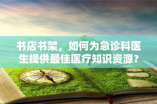 书店书架，如何为急诊科医生提供最佳医疗知识资源？