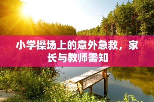 小学操场上的意外急救，家长与教师需知