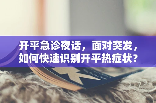 开平急诊夜话，面对突发，如何快速识别开平热症状？