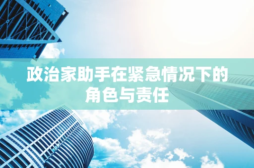 政治家助手在紧急情况下的角色与责任