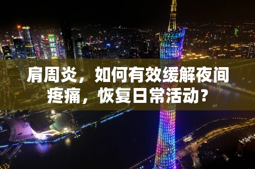 肩周炎，如何有效缓解夜间疼痛，恢复日常活动？