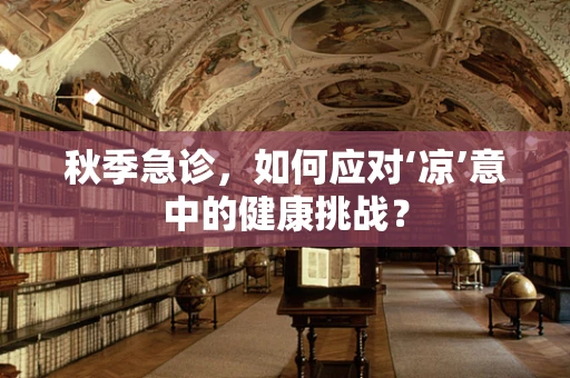 秋季急诊，如何应对‘凉’意中的健康挑战？