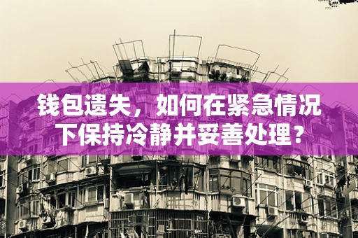钱包遗失，如何在紧急情况下保持冷静并妥善处理？