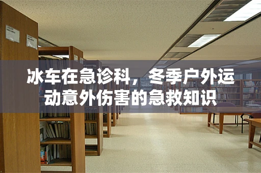 冰车在急诊科，冬季户外运动意外伤害的急救知识