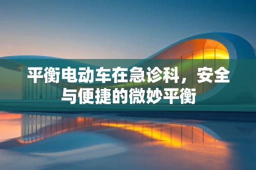 平衡电动车在急诊科，安全与便捷的微妙平衡