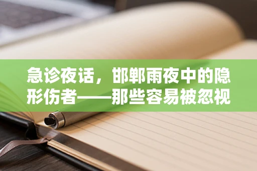 急诊夜话，邯郸雨夜中的隐形伤者——那些容易被忽视的意外
