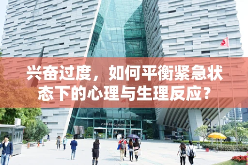 兴奋过度，如何平衡紧急状态下的心理与生理反应？